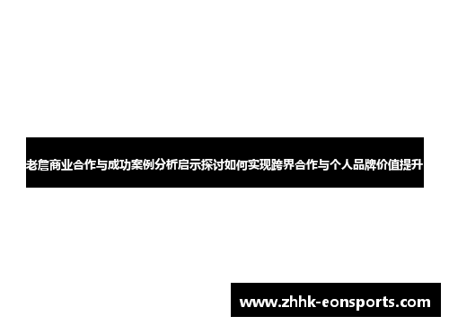 老詹商业合作与成功案例分析启示探讨如何实现跨界合作与个人品牌价值提升