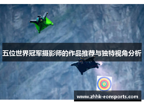 五位世界冠军摄影师的作品推荐与独特视角分析