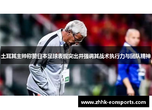 土耳其主帅称赞日本足球表现突出并强调其战术执行力与团队精神
