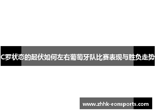 C罗状态的起伏如何左右葡萄牙队比赛表现与胜负走势