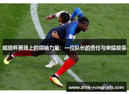 超级杯赛场上的领袖力量：一位队长的责任与荣耀故事