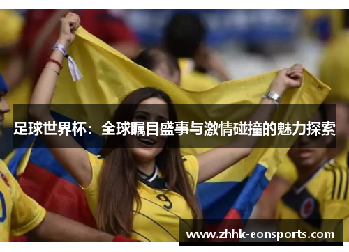 足球世界杯:全球瞩目盛事与激情碰撞的魅力探索 足球世界杯:全球瞩目盛事与激情碰撞的魅力探索