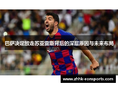 巴萨决定放走苏亚雷斯背后的深层原因与未来布局
