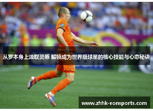 从罗本身上汲取灵感 解锁成为世界级球星的核心技能与心态秘诀