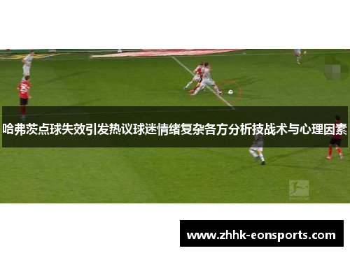 哈弗茨点球失效引发热议球迷情绪复杂各方分析技战术与心理因素