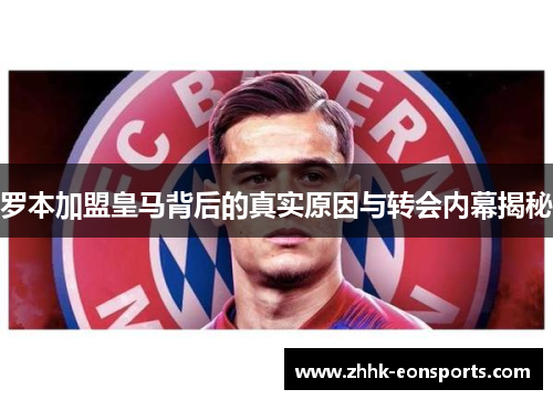 罗本加盟皇马背后的真实原因与转会内幕揭秘