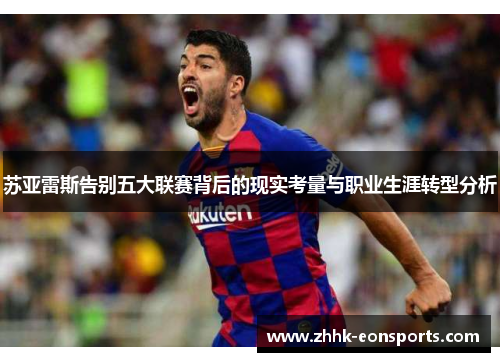 苏亚雷斯告别五大联赛背后的现实考量与职业生涯转型分析