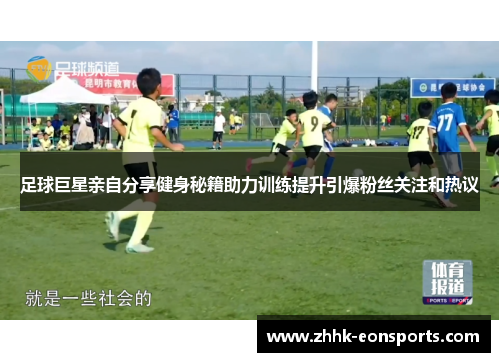 足球巨星亲自分享健身秘籍助力训练提升引爆粉丝关注和热议
