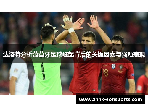达洛特分析葡萄牙足球崛起背后的关键因素与强劲表现 达洛特分析葡萄牙足球崛起背后的关键因素与强劲表现
