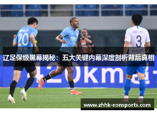 辽足保级黑幕揭秘:五大关键内幕深度剖析背后真相 辽足保级黑幕揭秘:五大关键内幕深度剖析背后真相