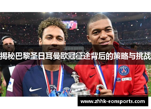 揭秘巴黎圣日耳曼欧冠征途背后的策略与挑战 揭秘巴黎圣日耳曼欧冠征途背后的策略与挑战