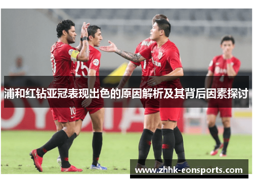 浦和红钻亚冠表现出色的原因解析及其背后因素探讨 浦和红钻亚冠表现出色的原因解析及其背后因素探讨
