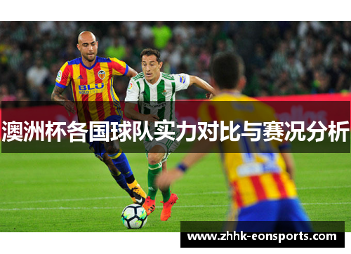 澳洲杯各国球队实力对比与赛况分析 澳洲杯各国球队实力对比与赛况分析