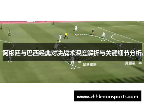 阿根廷与巴西经典对决战术深度解析与关键细节分析