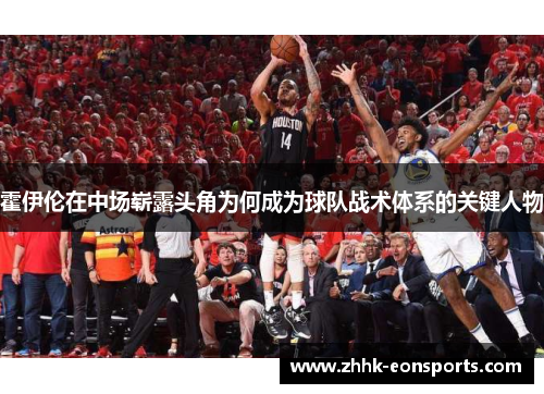 霍伊伦在中场崭露头角为何成为球队战术体系的关键人物